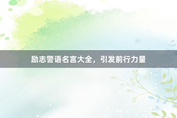 励志警语名言大全,引发前行力量