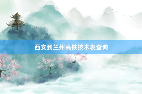 西安到兰州高铁技术表查询